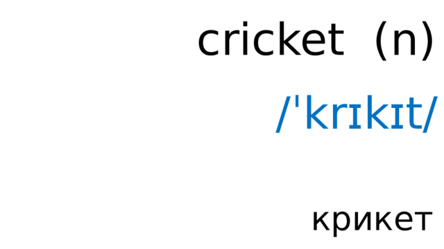 cricket ( n ) /ˈkrɪkɪt/ крикет 