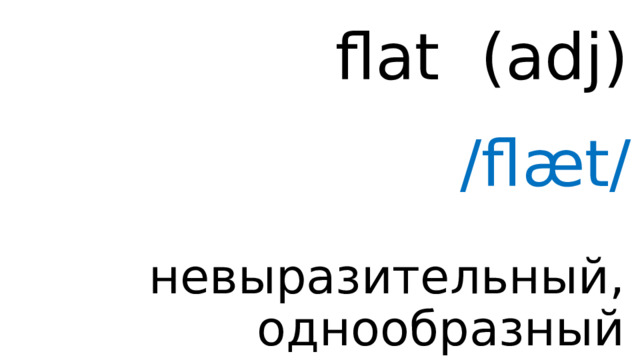flat ( adj ) /flæt/ невыразительный, однообразный 