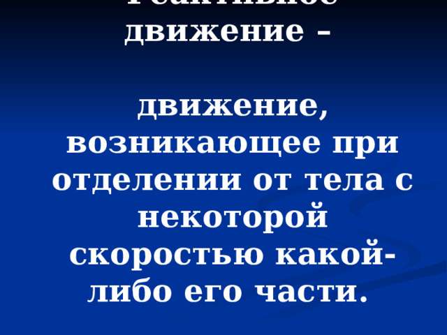 Реактивное движение –  движение, возникающее при отделении от тела с некоторой скоростью какой-либо его части.  