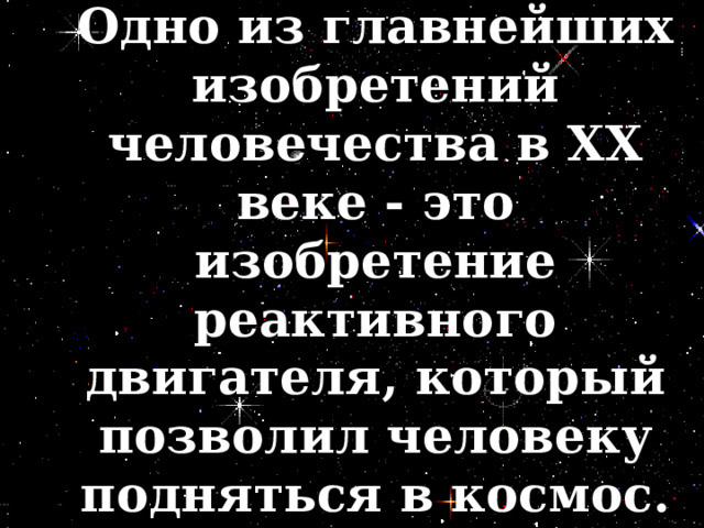 Одно из главнейших изобретений человечества в XX веке - это изобретение реактивного двигателя, который позволил человеку подняться в космос. 