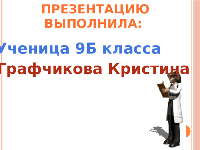 Презентацию выполнила: Ученица 9Б класса Графчикова Кристина 