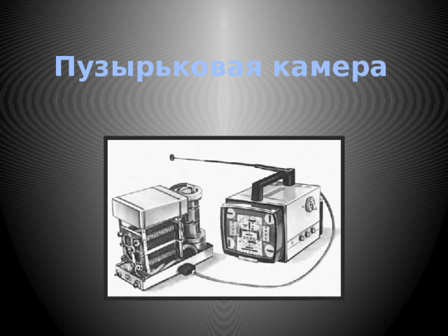 Пузырьковая камера. Пузырьковая камера схема. Пузырьковая камера презентация. Пузырьковая камера физика.