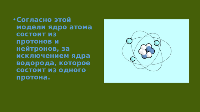 Согласно этой модели ядро атома состоит из протонов и нейтронов, за исключением ядра водорода, которое состоит из одного протона. 