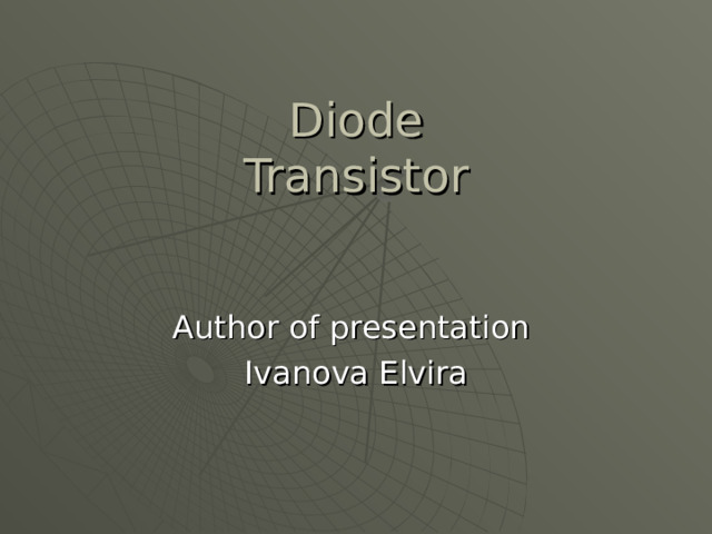 Diode  Transistor    Author of presentation Ivanova Elvira 