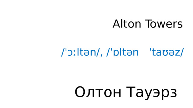 Alton Towers /ˈɔːltən/, /ˈɒltən ˈtaʊəz/ Олтон Тауэрз 