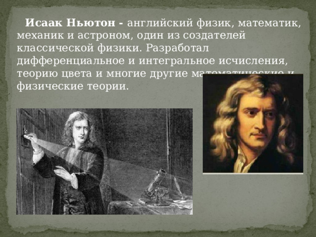  Исаак Ньютон - английский физик, математик, механик и астроном, один из создателей классической физики. Разработал дифференциальное и интегральное исчисления, теорию цвета и многие другие математические и физические теории. 