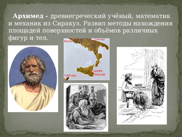  Архимед - древнегреческий учёный, математик и механик из Сиракуз. Развил методы нахождения площадей поверхностей и объёмов различных фигур и тел. 