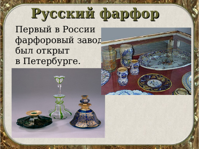 Русский фарфор Первый в России фарфоровый завод был открыт в Петербурге.  