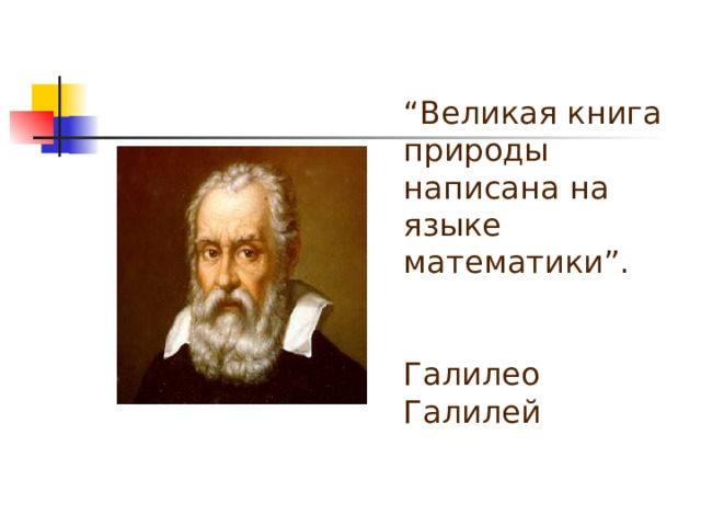 “ Великая книга природы написана на языке математики”.   Галилео Галилей 