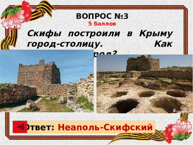 ВОПРОС №3 5 баллов Скифы построили в Крыму город-столицу. Как назывался город? Ответ: Неаполь-Скифский 