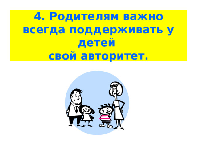 4. Родителям важно всегда поддерживать у детей  свой авторитет. 