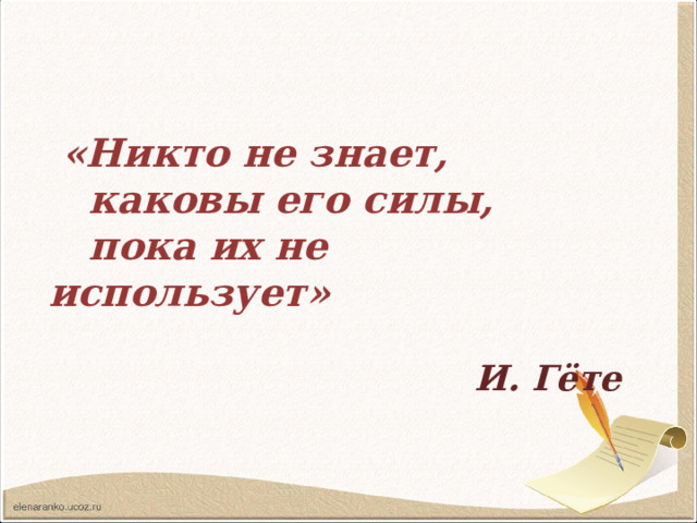  «Никто не знает,  каковы его силы,  пока их не использует»  И. Гёте  