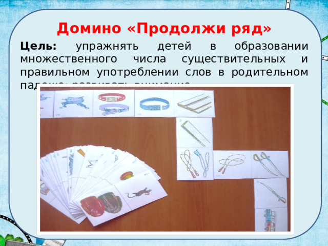Домино «Продолжи ряд» Цель: упражнять детей в образовании множественного числа существительных и правильном употреблении слов в родительном падеже; развивать внимание. 