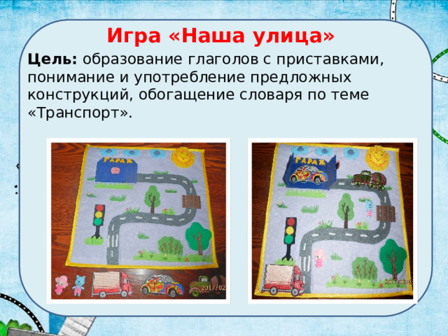 Игра «Наша улица» Цель: образование глаголов с приставками, понимание и употребление предложных конструкций, обогащение словаря по теме «Транспорт». 