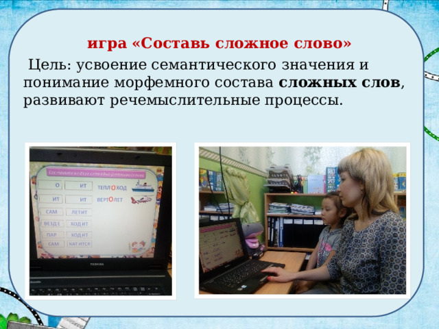 .  игра «Составь сложное слово»   Цель: усвоение семантического значения и понимание морфемного состава  сложных слов , развивают речемыслительные процессы. 