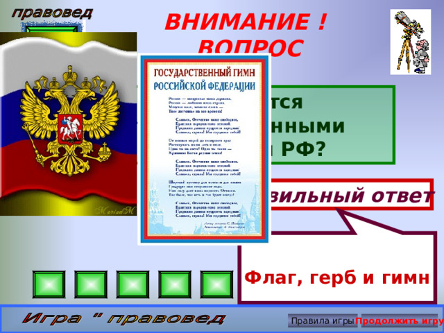   Флаг, герб и гимн ВНИМАНИЕ ! ВОПРОС Что является государственными символами РФ? Правильный ответ Правила игры Продолжить игру 