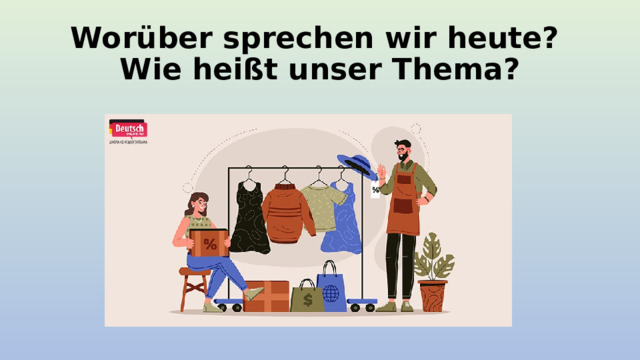 Worüber sprechen wir heute?  Wie heißt unser Thema? 