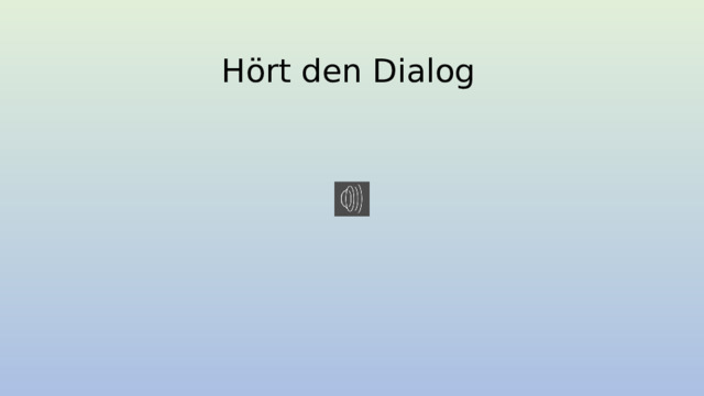 Hört den Dialog 