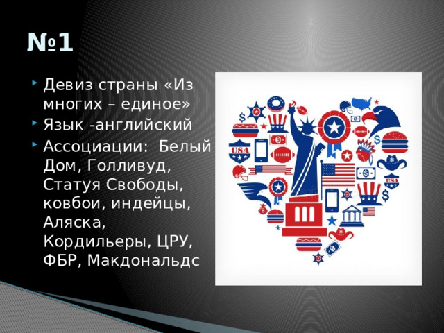 № 1 Девиз страны «Из многих – единое» Язык -английский Ассоциации: Белый Дом, Голливуд, Статуя Свободы, ковбои, индейцы, Аляска, Кордильеры, ЦРУ, ФБР, Макдональдс   