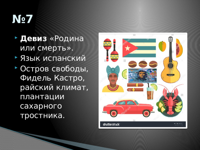 № 7 Девиз  «Родина или смерть». Язык испанский Остров свободы, Фидель Кастро, райский климат, плантации сахарного тростника. 