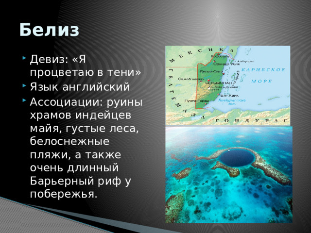 Белиз Девиз: «Я процветаю в тени»  Язык английский Ассоциации: руины храмов индейцев майя, густые леса, белоснежные пляжи, а также очень длинный Барьерный риф у побережья.   