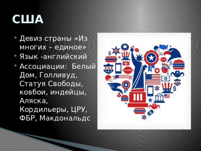 США Девиз страны «Из многих – единое» Язык -английский Ассоциации: Белый Дом, Голливуд, Статуя Свободы, ковбои, индейцы, Аляска, Кордильеры, ЦРУ, ФБР, Макдональдс   
