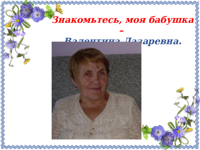 Знакомьтесь, моя бабушка –  Валентина Лазаревна . 