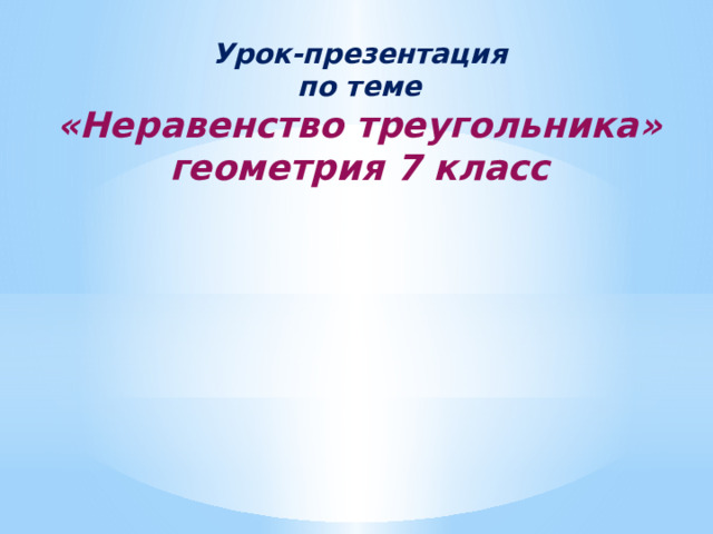 Урок-презентация  по теме  «Неравенство треугольника»  геометрия 7 класс    