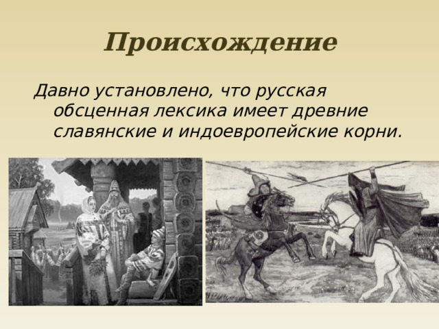 Происхождение Давно установлено, что русская обсценная лексика имеет древние славянские и индоевропейские корни. 