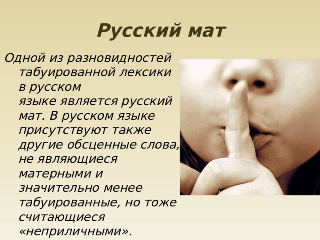 Русский мат Одной из разновидностей табуированной лексики в русском языке является русский мат. В русском языке присутствуют также другие обсценные слова, не являющиеся матерными и значительно менее табуированные, но тоже считающиеся «неприличными». 