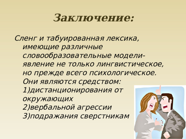 Заключение: Сленг и табуированная лексика, имеющие различные словообразовательные модели- явление не только лингвистическое, но прежде всего психологическое.  Они являются средством:  1)дистанционирования от окружающих  2)вербальной агрессии  3)подражания сверстникам 