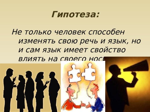 Гипотеза: Не только человек способен изменять свою речь и язык, но и сам язык имеет свойство влиять на своего носителя. 
