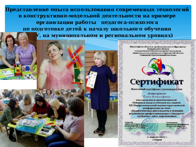  Представление опыта использования современных технологий  в конструктивно-модельной деятельности на примере  организации работы педагога-психолога  по подготовке детей к началу школьного обучения  (в ДОУ, на муниципальном и региональном уровнях)   