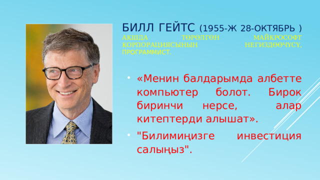 Билл Гейтс (1955-ж 28-октябрь )  Акшда төрөлгөн Майкрософт корпорациясынын негиздөөчүсү , программист.   «Менин балдарымда албетте компьютер болот. Бирок биринчи нерсе, алар китептерди алышат». 