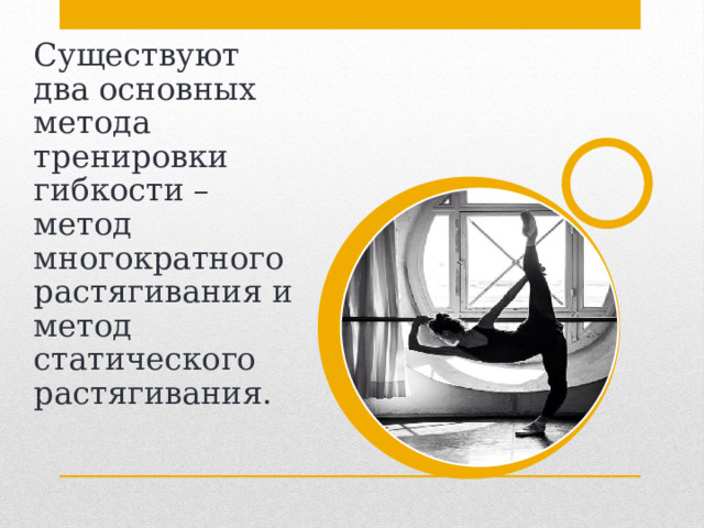 Существуют два основных метода тренировки гибкости – метод многократного растягивания и метод статического растягивания. 