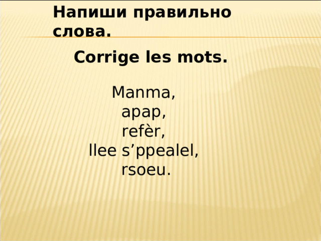 Напиши правильно слова.  Corrige les mots.  Manma, apap, refèr, llee s’ppealel, rsoeu. 