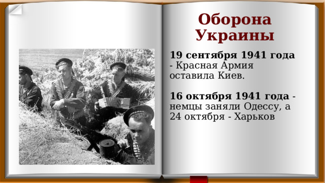Оборона Украины 19 сентября 1941 года - Красная Армия оставила Киев.    16 октября 1941 года - немцы заняли Одессу, а 24 октября - Харьков 