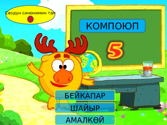 Сөздүн синонимин тап КОМПОЮП БЕЙКАПАР ШАЙЫР АМАЛКӨЙ 