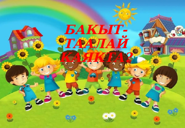 БАКЫТ-ТААЛАЙ КАЯКТА? 