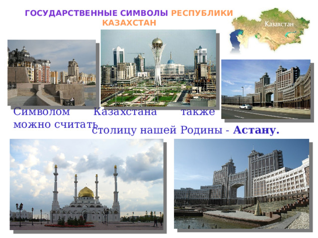 Государственные символы РЕСПУБЛИКИ КАЗАХСТАН Символом Казахстана также можно считать  столицу нашей Родины - Астану.  