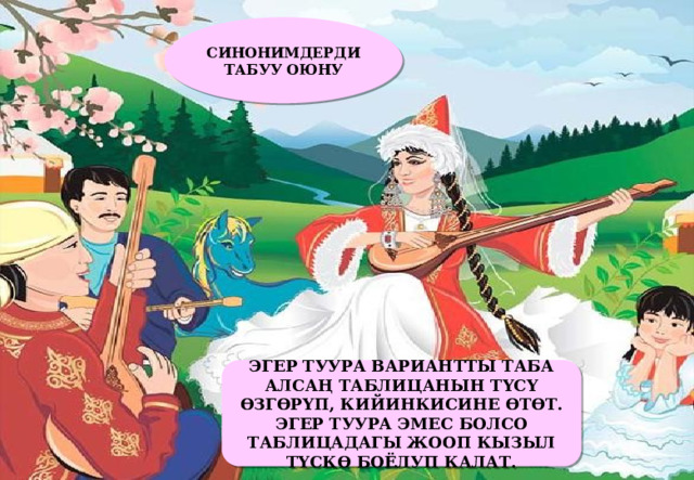 СИНОНИМДЕРДИ ТАБУУ ОЮНУ ЭГЕР ТУУРА ВАРИАНТТЫ ТАБА АЛСАҢ ТАБЛИЦАНЫН ТҮСҮ ӨЗГӨРҮП, КИЙИНКИСИНЕ ӨТӨТ. ЭГЕР ТУУРА ЭМЕС БОЛСО ТАБЛИЦАДАГЫ ЖООП КЫЗЫЛ ТҮСКӨ БОЁЛУП КАЛАТ. 