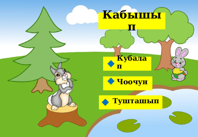  Кабышып   Кубалап  Чоочун  Тушташып  