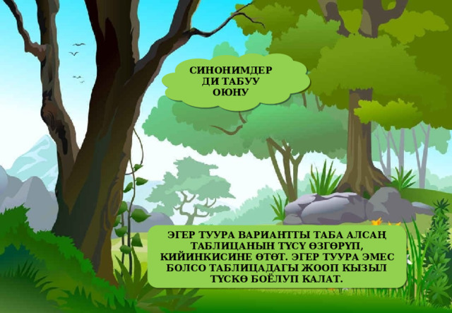 СИНОНИМДЕРДИ ТАБУУ ОЮНУ ЭГЕР ТУУРА ВАРИАНТТЫ ТАБА АЛСАҢ ТАБЛИЦАНЫН ТҮСҮ ӨЗГӨРҮП, КИЙИНКИСИНЕ ӨТӨТ. ЭГЕР ТУУРА ЭМЕС БОЛСО ТАБЛИЦАДАГЫ ЖООП КЫЗЫЛ ТҮСКӨ БОЁЛУП КАЛАТ. 