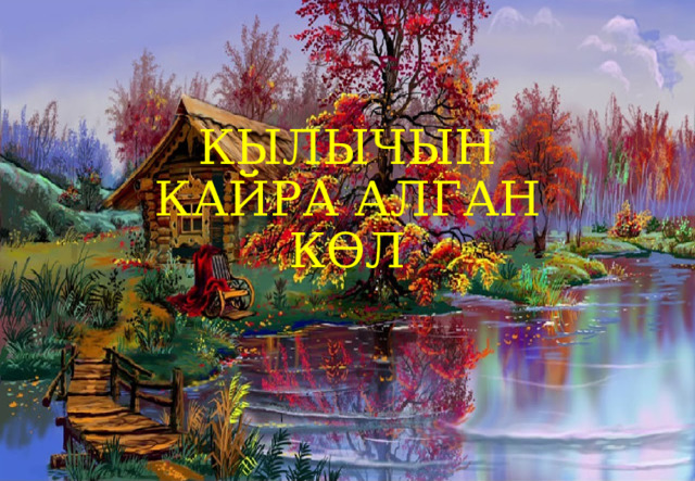 КЫЛЫЧЫН КАЙРА АЛГАН КӨЛ 