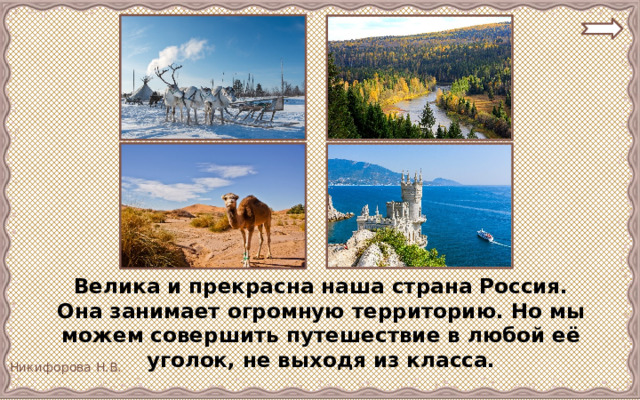  Велика и прекрасна наша страна Россия. Она занимает огромную территорию. Но мы можем совершить путешествие в любой её уголок, не выходя из класса. 