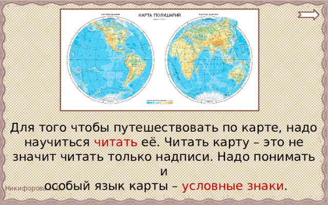 Для того чтобы путешествовать по карте, надо научиться читать её. Читать карту – это не значит читать только надписи. Надо понимать и  особый язык карты – условные знаки . 