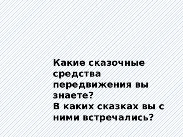 Какие сказочные средства передвижения вы знаете? В каких сказках вы с ними встречались? 