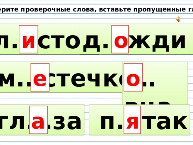 Подберите проверочные слова, вставьте пропущенные гласные. л...сток д...жди и о  м...стечко … вца е о гл...за  п...так а я 