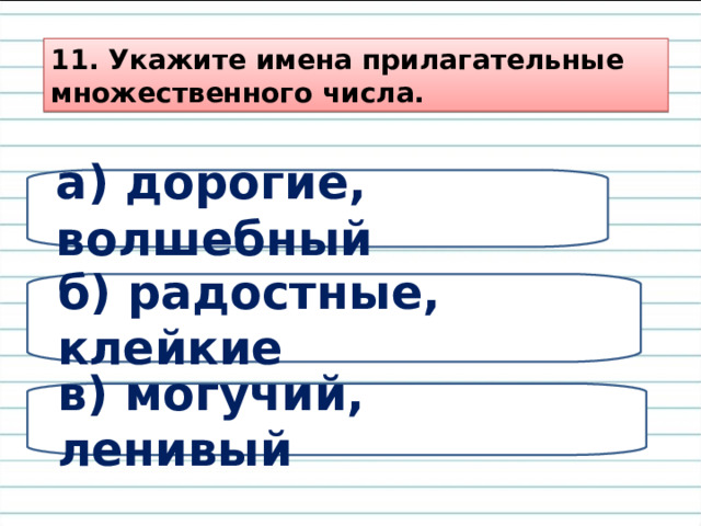 11. Укажите имена прилагательные множественного числа. а) дорогие, волшебный б) радостные, клейкие в) могучий, ленивый 