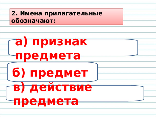 2. Имена прилагательные обозначают: а) признак предмета б) предмет в) действие предмета 